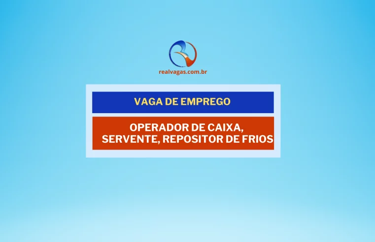 Vagas para: Operador de Caixa, Servente, Repositor de Frios